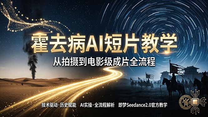 《霍去病》AI短片教学：即梦AI Seedance2.0实操，从拍摄到电影级成片全流程-云推网创项目库