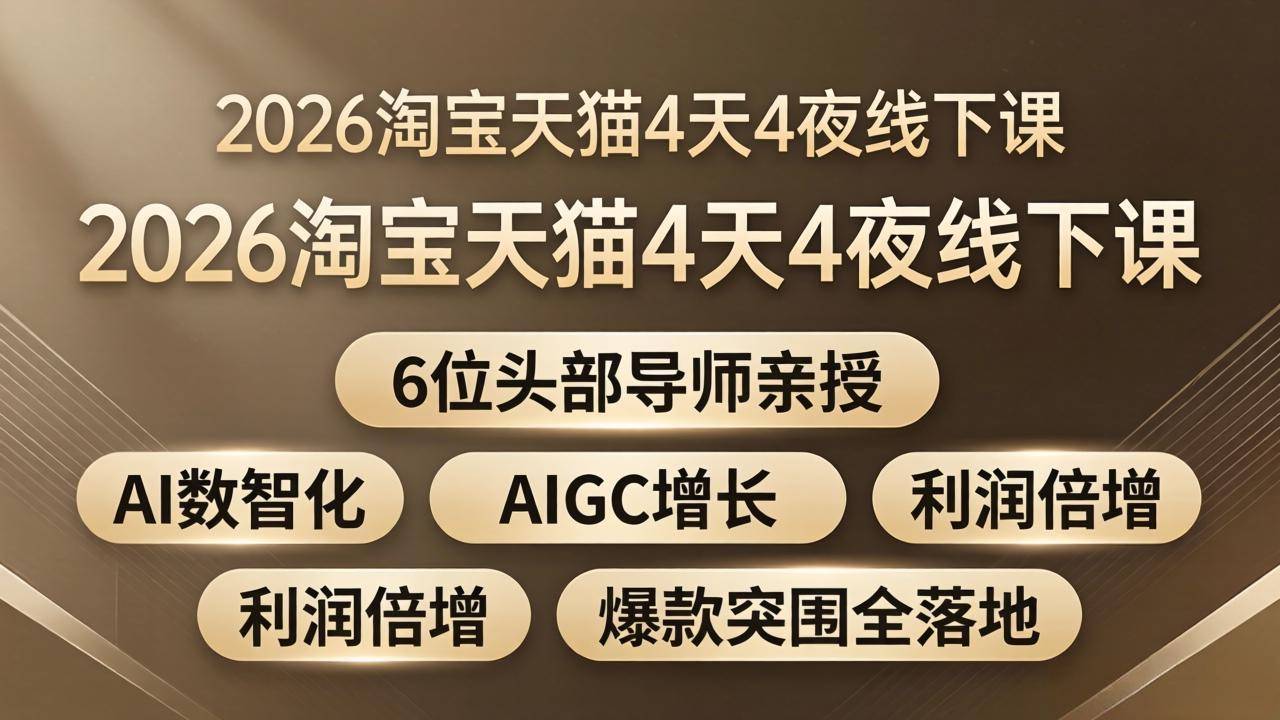 2026淘宝天猫4天4夜线下课：6位头部导师亲授，AI数智化+AIGC增长+利润倍增+爆款突围全落地-云推网创项目库