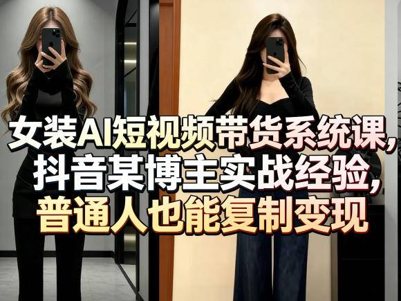 女装AI短视频带货系统课,抖音某博主实战经验,普通人也能复制变现-云推网创项目库