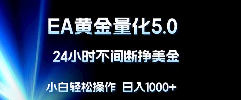 EA黄金量化5.0，24小时不间断挣美金，小白轻松上手，日入1000+-云推网创项目库