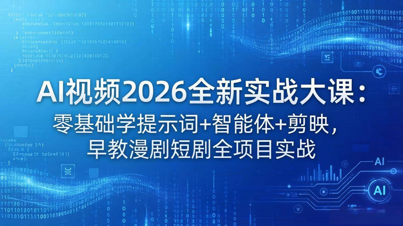 AI视频2026全新实战大课：零基础学提示词+智能体+剪映，早教漫剧短剧全项目实战-云推网创项目库