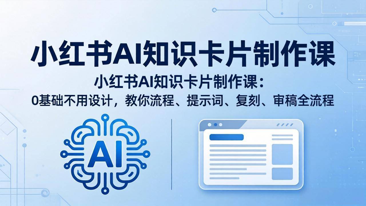 小红书AI知识卡片制作课：0基础不用设计，教你流程、提示词、复刻、审稿全流程-云推网创项目库