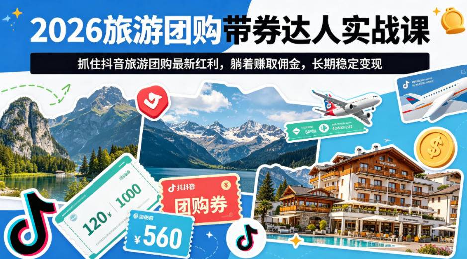 2026旅游团购带券达人实战课，抓住抖音旅游团购最新红利，躺着賺取佣金，长期稳定变现-云推网创项目库