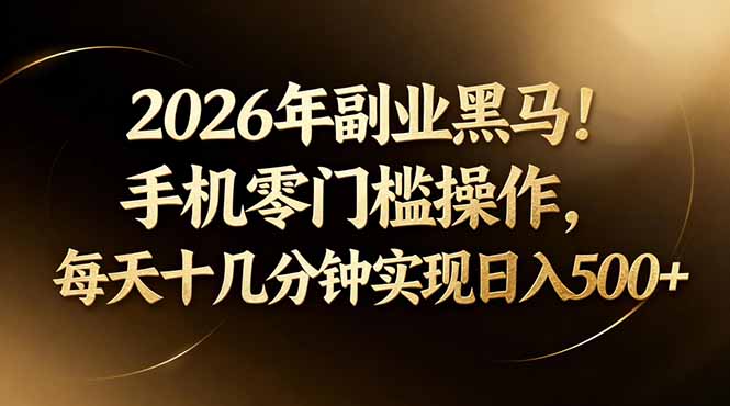2026年副业黑马！手机零门槛操作，每天十几分钟实现日入500+-云推网创项目库