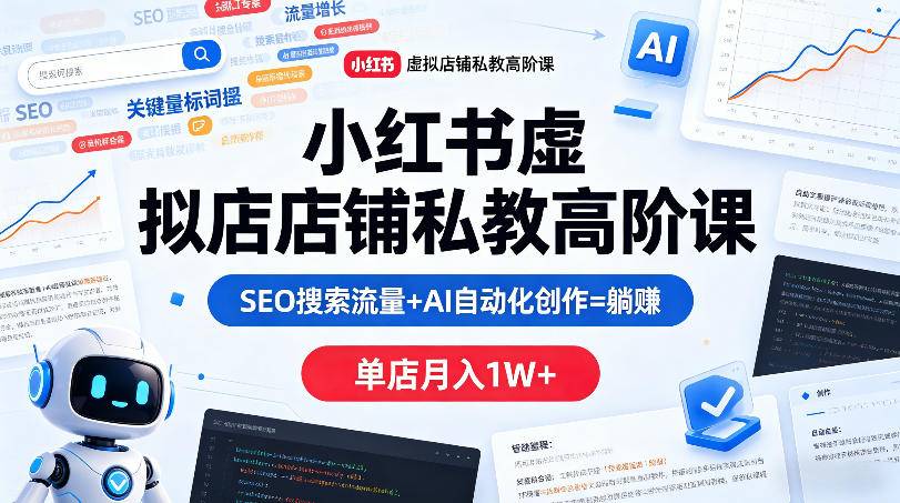 小红书虚拟店铺私教高阶课，SEO搜索流量+AI自动化创作=躺賺，单店月入1W+-云推网创项目库