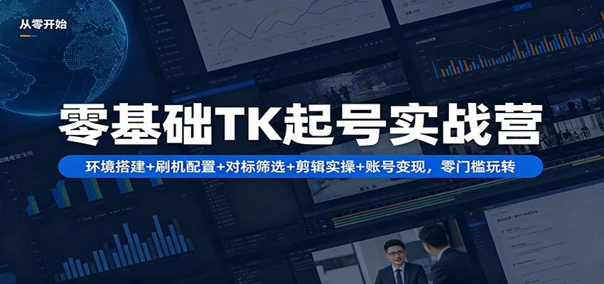 零基础TK起号实战营：环境搭建+ 刷机配置+对标筛选+剪辑实操+账号变现，零门槛玩转-云推网创项目库