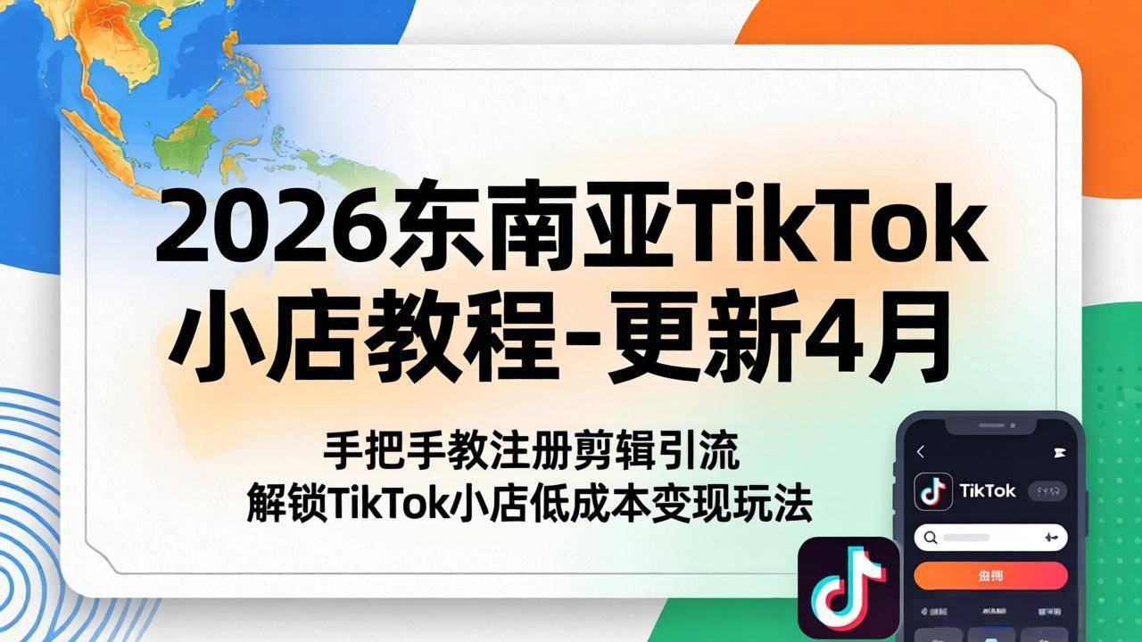 2026东南亚TikTok小店教程-更新4月，手把手教注册剪辑引流，解锁TikTok小店低成本变现玩法-云推网创项目库
