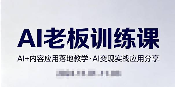 内容AI老板训练课，AI+内容应用落地教学，AI变现的实战应用分享-云推网创项目库