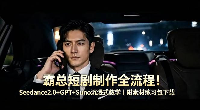 霸总短剧制作全流程！Seedance2.0+GPT+Suno沉浸式教学｜附素材练习包下载-云推网创项目库
