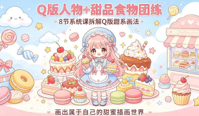 Q版人物+甜品食物团练，8节系统课拆解Q版甜系画法，画出属于自己的甜蜜插画世界-云推网创项目库