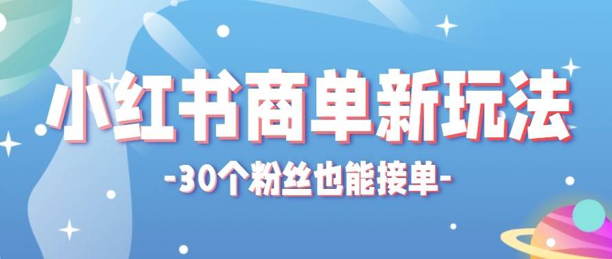 合新手小白操作的小红书商单新玩法，低粉丝也能接单，一个月接三单赚了150+！-云推网创项目库