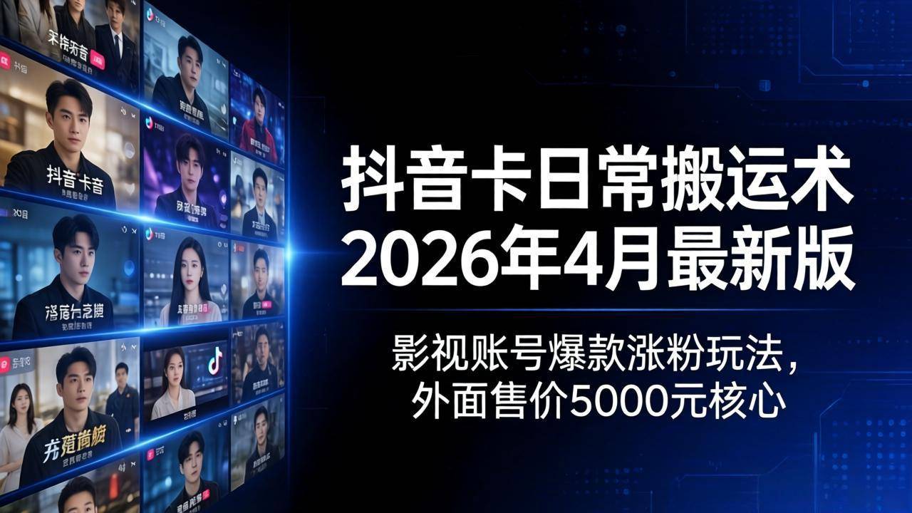 抖音卡日常搬运术2026年4月最新版：影视账号爆款涨粉玩法，外面售价5000元核心-云推网创项目库