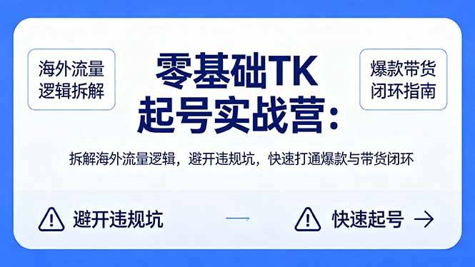 零基础 TK 起号实战营：拆解海外流量逻辑，避开违规坑，快速打通爆款与带货闭环-云推网创项目库