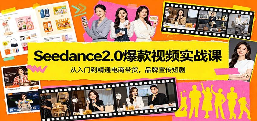 Seedance2.0爆款视频实战课：从入门到精通电商带货，品牌宣传短剧-云推网创项目库