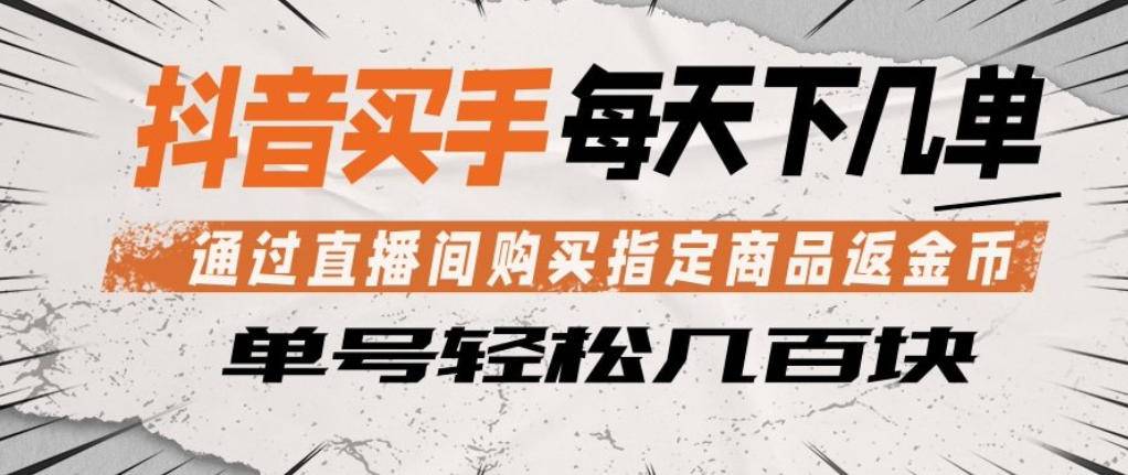 抖音买手通过直播间购买指定商品返金币，每天几单，轻松日入几张【揭秘】-云推网创项目库
