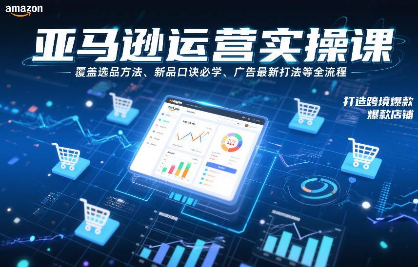 亚马逊运营实操课，覆盖选品方法、新品口诀必学、广告最新打法等全流程，打造跨境爆款店铺(更新4月)-云推网创项目库