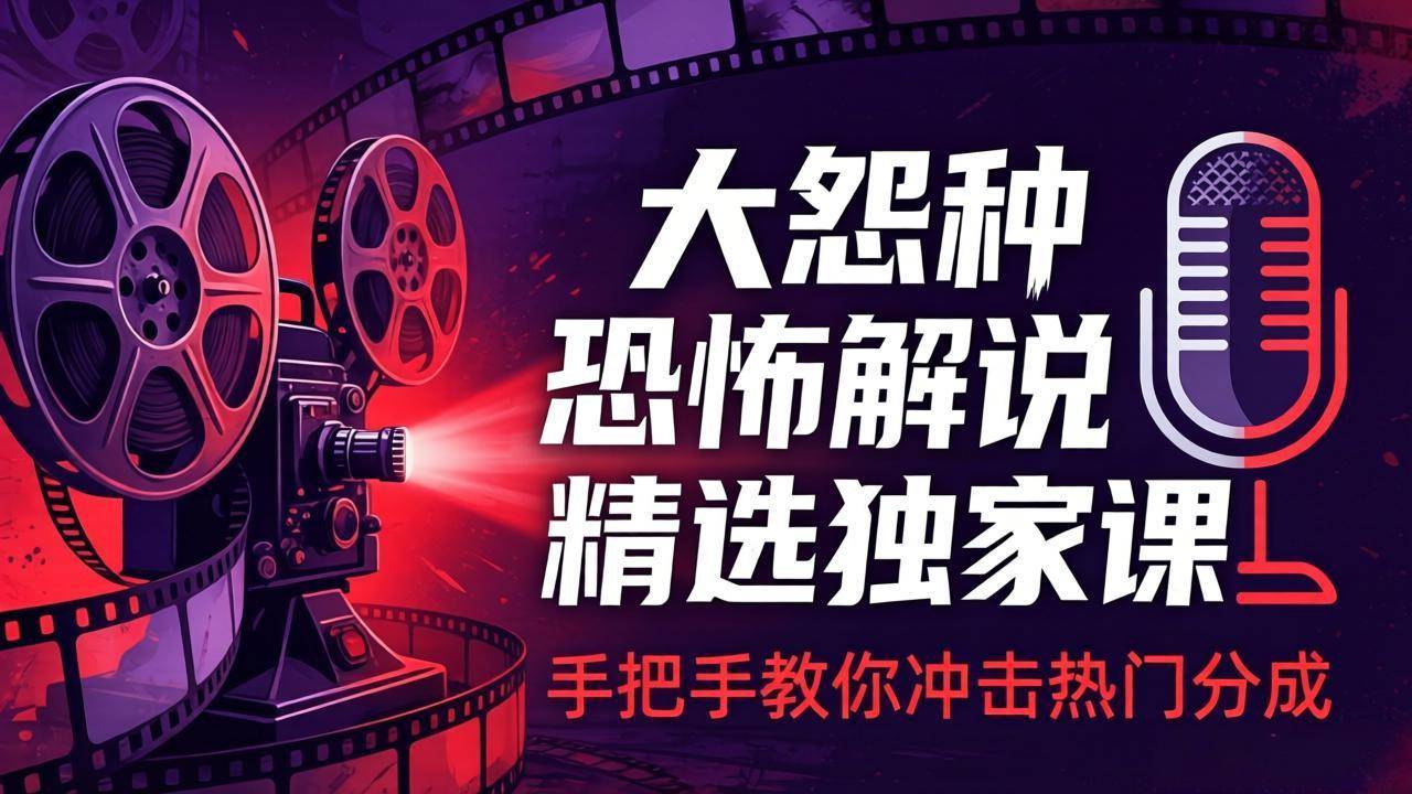 大怨种恐怖解说精选独家课：电影下载+文案配音+片头封面，手把手教你冲击热门分成-云推网创项目库
