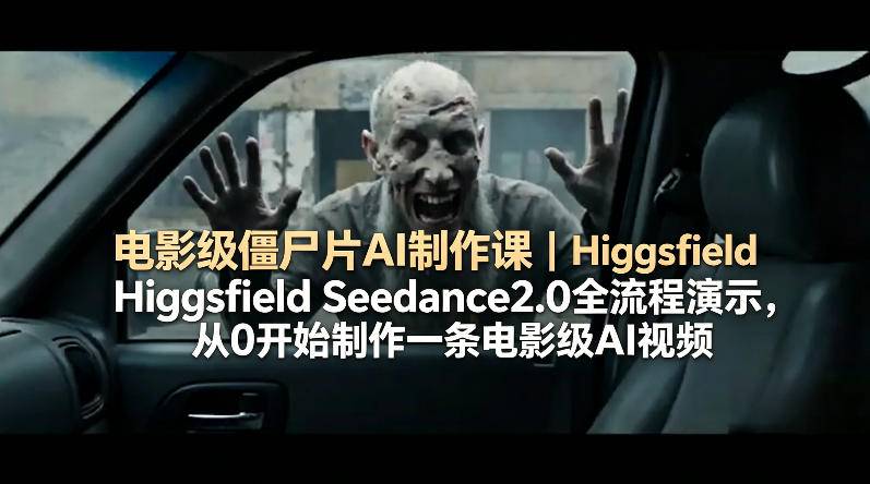 电影级僵尸片AI制作课｜Higgsfield Seedance2.0全流程演示，从0开始制作一条电影级AI视频-云推网创项目库