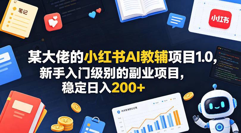 某大佬的小红书AI教辅项目1.0，新手入门级别的副业项目，稳定日入200+-云推网创项目库
