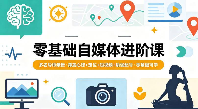 零基础自媒体进阶课，多名导师亲授，覆盖心理+定位+短视频+瑜伽起号，零基础可学-云推网创项目库