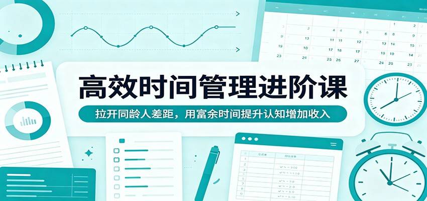 高效时间管理进阶课：拉开同龄人差距，用富余时间提升认知增加收入-云推网创项目库