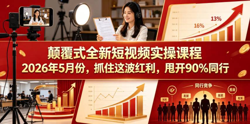 颠覆式全新短视频实操课程2026年5月份，抓住这波红利，甩开90%同行-云推网创项目库