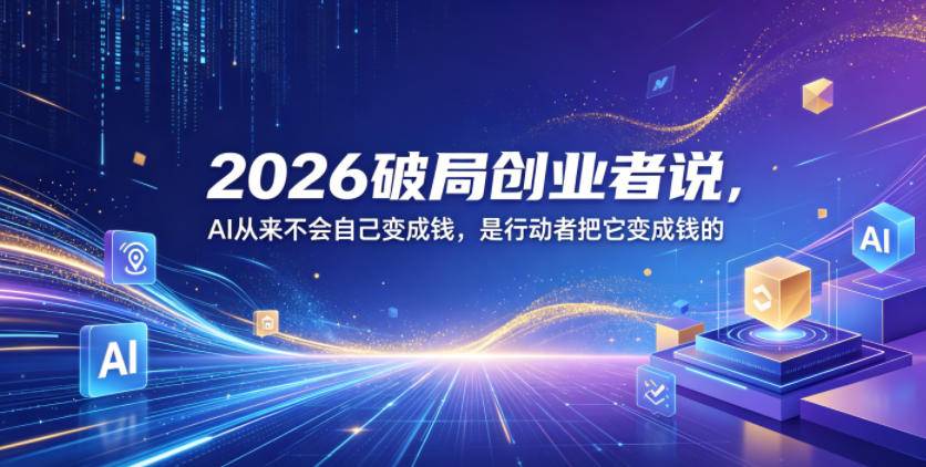 2026破局创业者说,AI从来不会自己变成钱,是行动者把它变成钱的【文档】-云推网创项目库