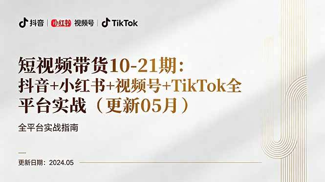 短视频带货10-21期：抖音+小红书+视频号+TikTok全平台实战(更新05月-云推网创项目库