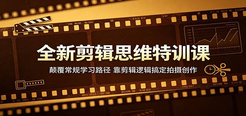全新剪辑思维特训课：颠覆常规学习路径，靠剪辑逻辑搞定拍摄创作-云推网创项目库