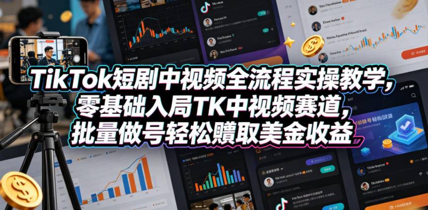 TikTok短剧中视频全流程实操教学，零基础入局TK中视频赛道，批量做号轻松賺取美金收益-云推网创项目库