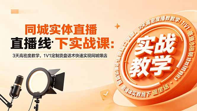 同城实体直播线下实战课:3天高密度教学,1V1定制货盘话术快速实现同城爆店-云推网创项目库