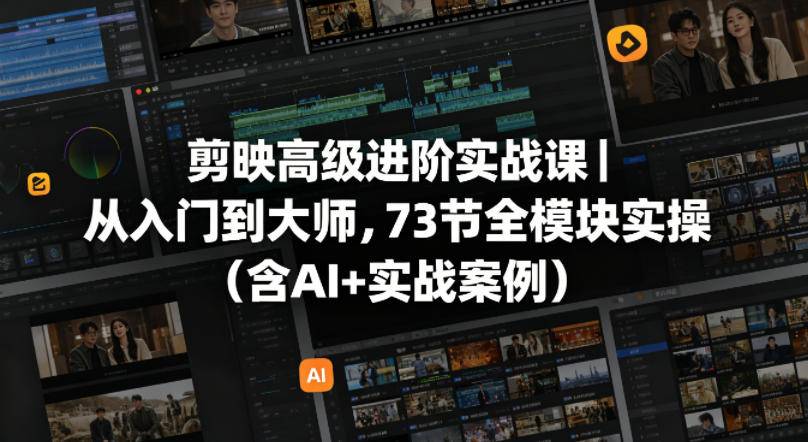 剪映高级进阶实战课｜从入门到大师，73节全模块实操(含AI+实战案例)-云推网创项目库
