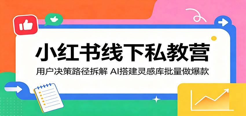 小红书线下私教营:用户决策路径拆解,AI搭建灵感库批量做爆款-云推网创项目库