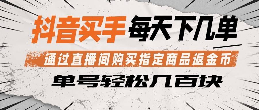 抖音买手 通过直播间购买指定商品返金币 每天几单 轻松几百块-云推网创项目库