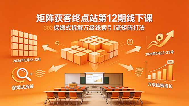 矩阵获客终点站第12期线下课 2026年5月22-23号 保姆式拆解万级线索引流矩阵打法-云推网创项目库