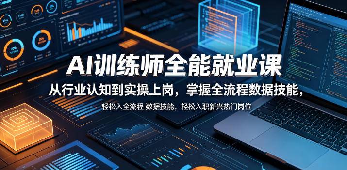 AI训练师全能就业课，从行业认知到实操上岗，掌握全流程数据技能，轻松入职新兴热门岗位-云推网创项目库