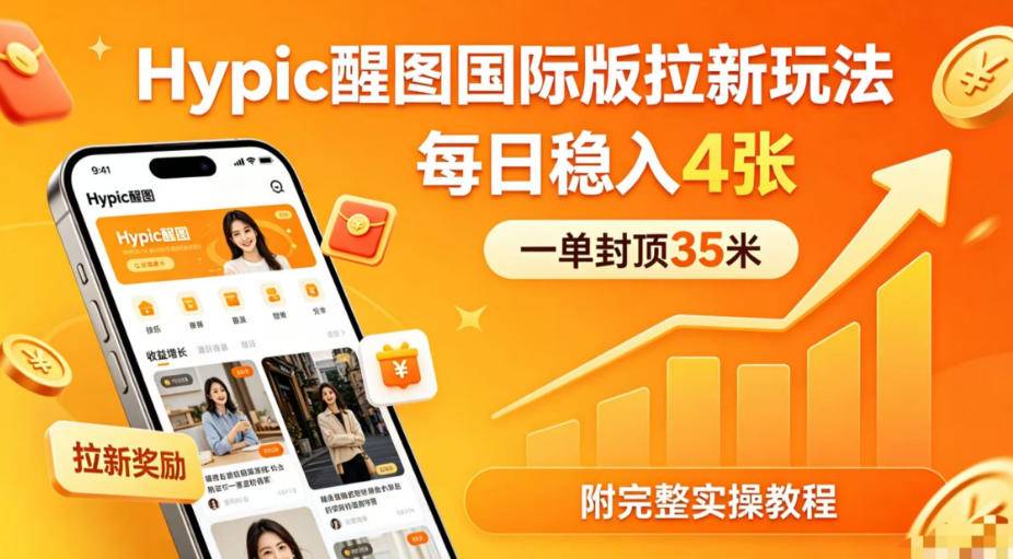 一单封顶35米，实测Hypic醒图国际版拉新玩法，每日稳入4张(附完整实操教程)-云推网创项目库