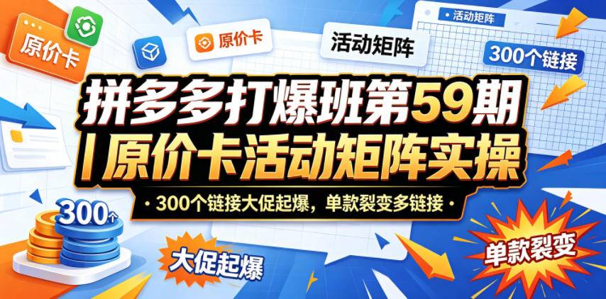 拼多多打爆班第59期｜原价卡活动矩阵实操，300个链接大促起爆，单款裂变多链接-云推网创项目库