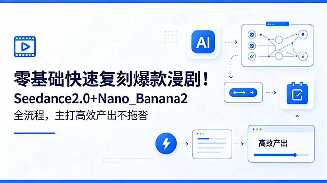 零基础快速复刻爆款漫剧!Seedance2.0+Nano_Banana2全流程,主打高效产出不拖沓-云推网创项目库