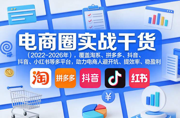 电商圈实战干货(2023-2026年)，覆盖淘系、拼多多、抖音、小红书等多平台，助力电商人避开坑、提效率、稳盈利(更新5月10)-云推网创项目库