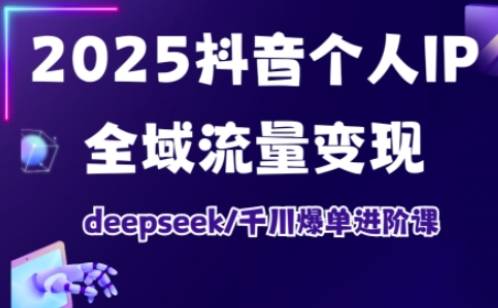 抖音个人IP全域流量变现进阶课,deepseek千川爆单进阶课(更新2026年05月)-云推网创项目库