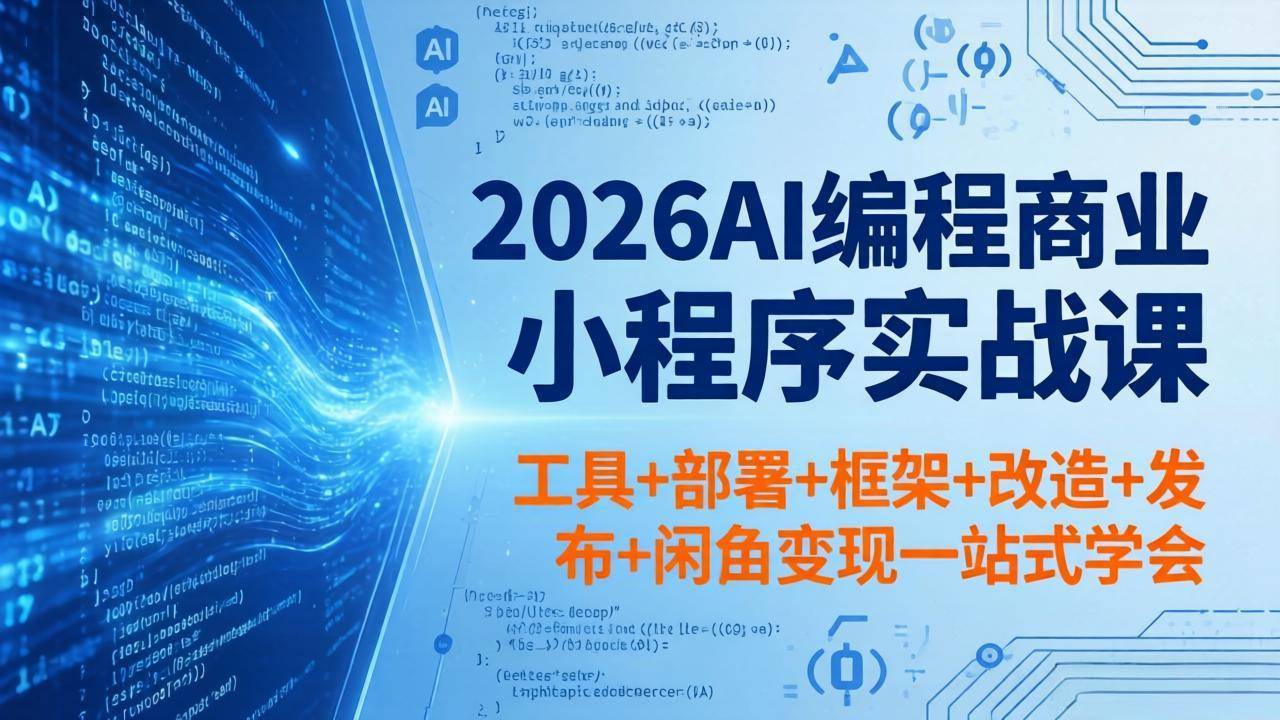 2026AI编程商业小程序实战课，工具+部署+框架+改造+发布+闲鱼变现一站式学会-云推网创项目库