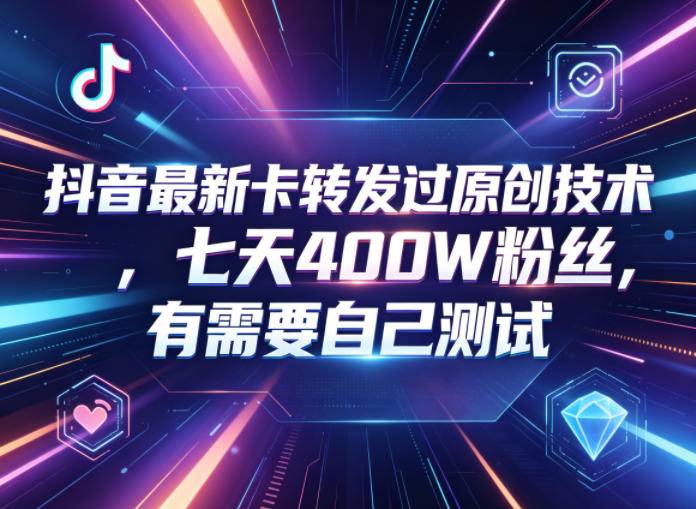 抖音最新卡转发过原创技术,七天400W粉丝,有需要自己测试-云推网创项目库