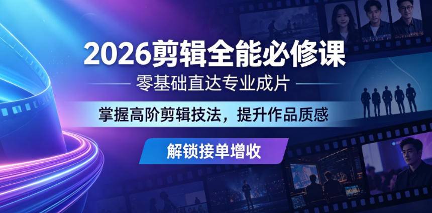 2026剪辑全能必修课，零基础直达专业成片，掌握高阶剪辑技法，提升作品质感解锁接单增收-云推网创项目库