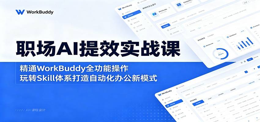 职场AI提效实战课：精通WorkBuddy全功能操作，玩转Skill体系打造自动化办公新模式-云推网创项目库