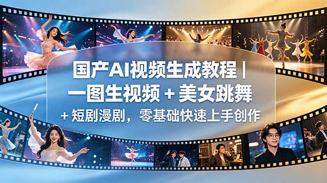 国产AI视频生成教程|一图生视频 + 美女跳舞 + 短剧漫剧,零基础快速上手创作-云推网创项目库