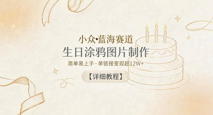 小众蓝海赛道，生日涂鸦图片制作，简单易上手，单链接变现超12W+【详细教程】-云推网创项目库