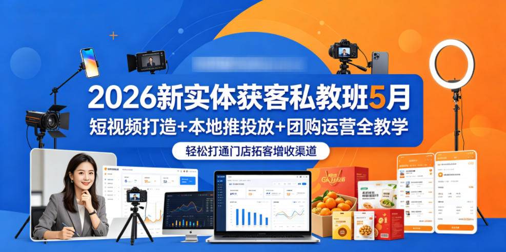 2026新实体获客私教班5月,短视频打造+本地推投放+团购运营全教学,轻松打通门店拓客增收渠道-云推网创项目库
