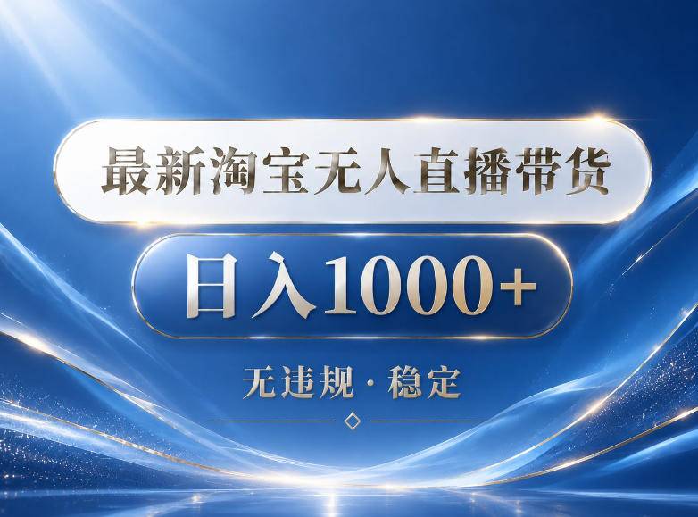 2026最新淘宝无人直播带货15.0，24小时自动直播自动出单，单设备日入1000，让你睡觉都在进账【揭秘】-云推网创项目库