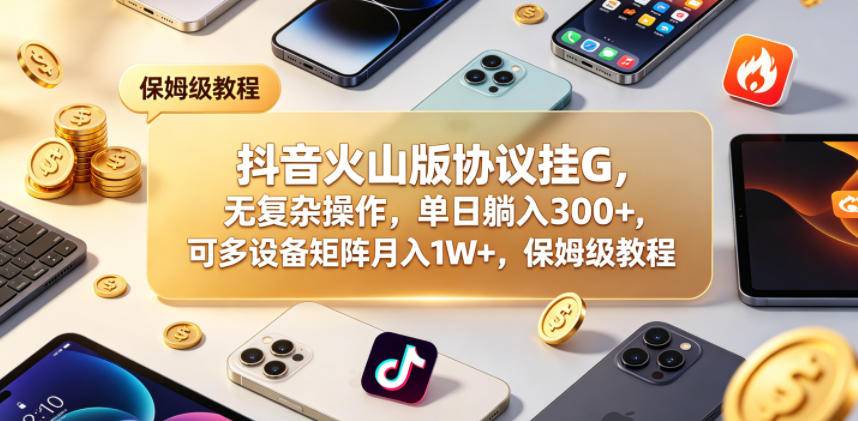 抖音火山版协议挂G，无复杂操作，单日躺入300+，可多设备矩阵月入1W+，保姆级教程【揭秘】-云推网创项目库